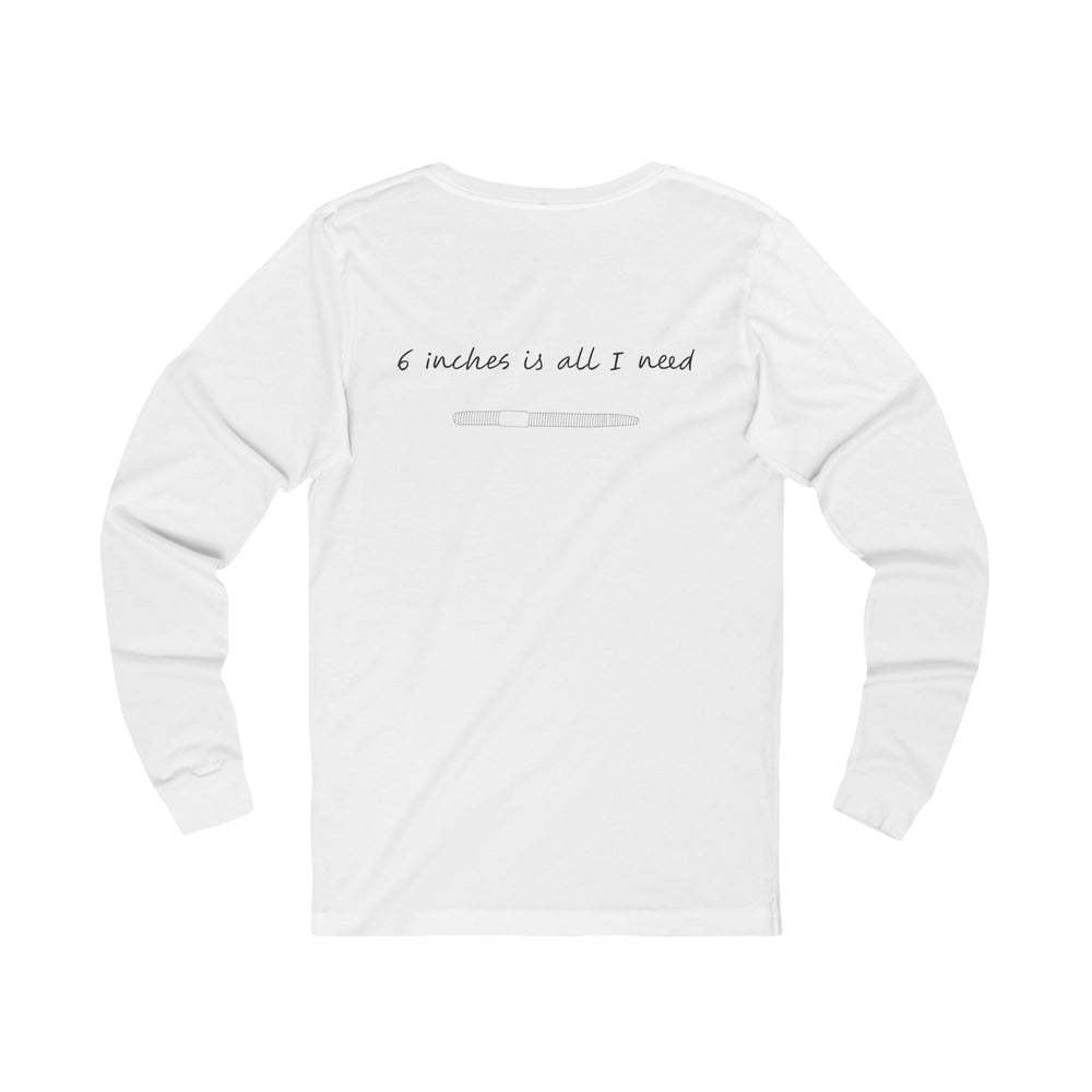 "6 inches is all I need" Long Sleeve T-Shirt